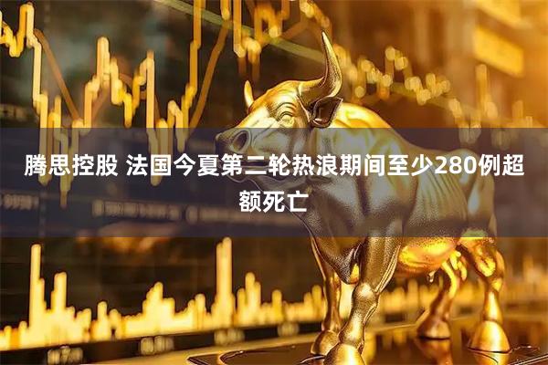 腾思控股 法国今夏第二轮热浪期间至少280例超额死亡