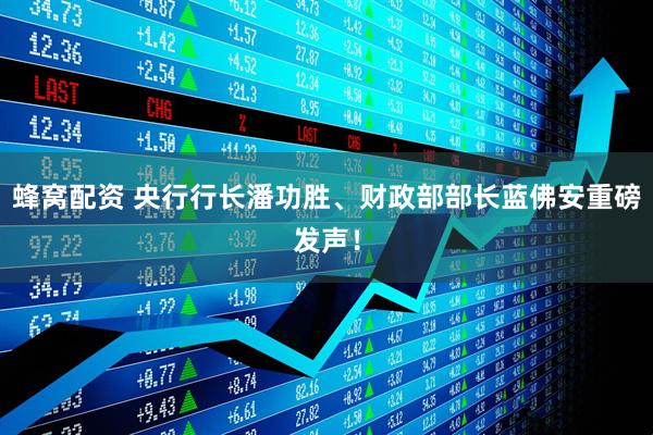 蜂窝配资 央行行长潘功胜、财政部部长蓝佛安重磅发声！