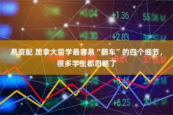易资配 加拿大留学最容易“翻车”的四个细节，很多学生都忽略了