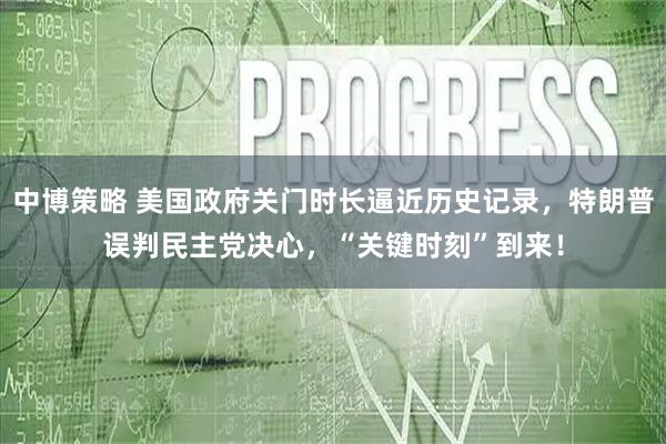 中博策略 美国政府关门时长逼近历史记录，特朗普误判民主党决心，“关键时刻”到来！